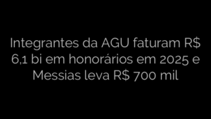 ​Integrantes da AGU faturam R$ 6,1 bi em honorários em 2025 e Messias leva R$ 700 mil 